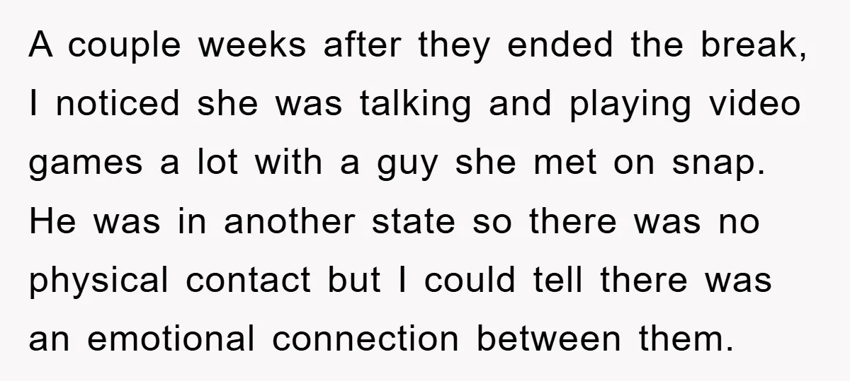 A couple weeks after they ended the break, I noticed she was talking and playing video games a lot with a guy she met on snap. He was in another...