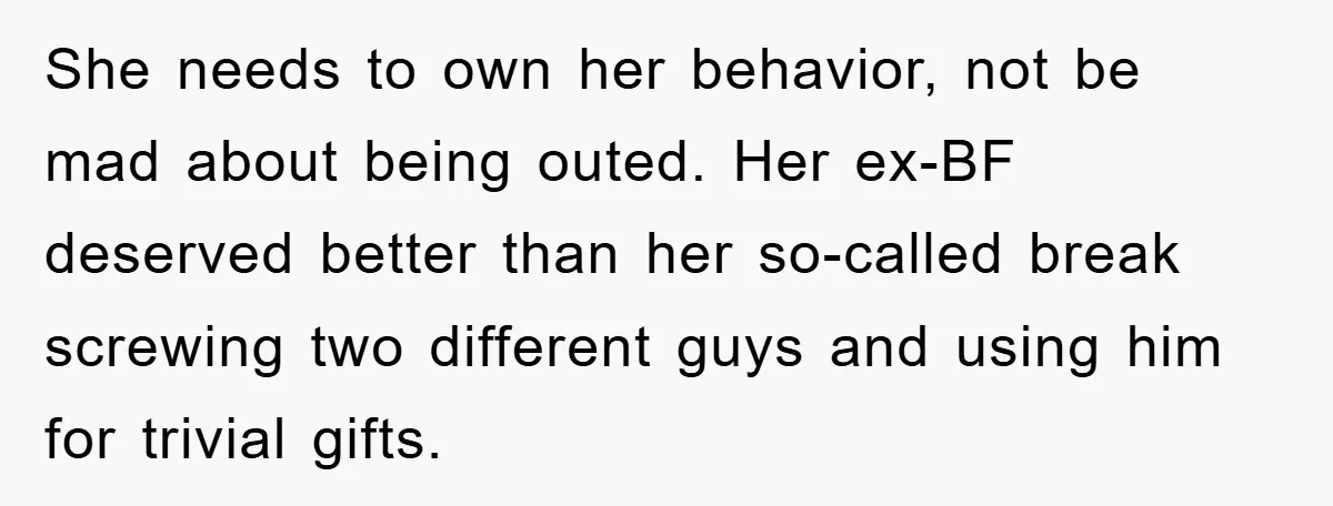 She needs to own her behavior, not be mad about being outed. Her ex-BF deserved better than her so-called break screwing two different guys and using him for trivial gifts.