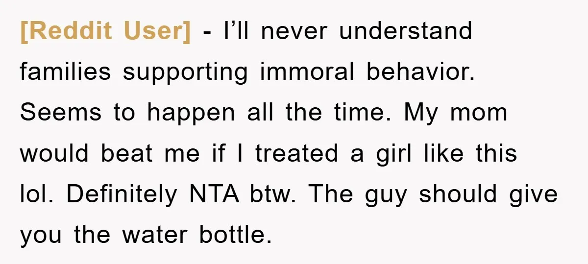 [Reddit User] − I’ll never understand families supporting immoral behavior. Seems to happen all the time. My mom would beat me if I treated a girl like this lol. Definitely...