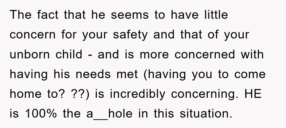 The fact that he seems to have little concern for your safety and that of your unborn child - and is more concerned with having his needs met (having you...
