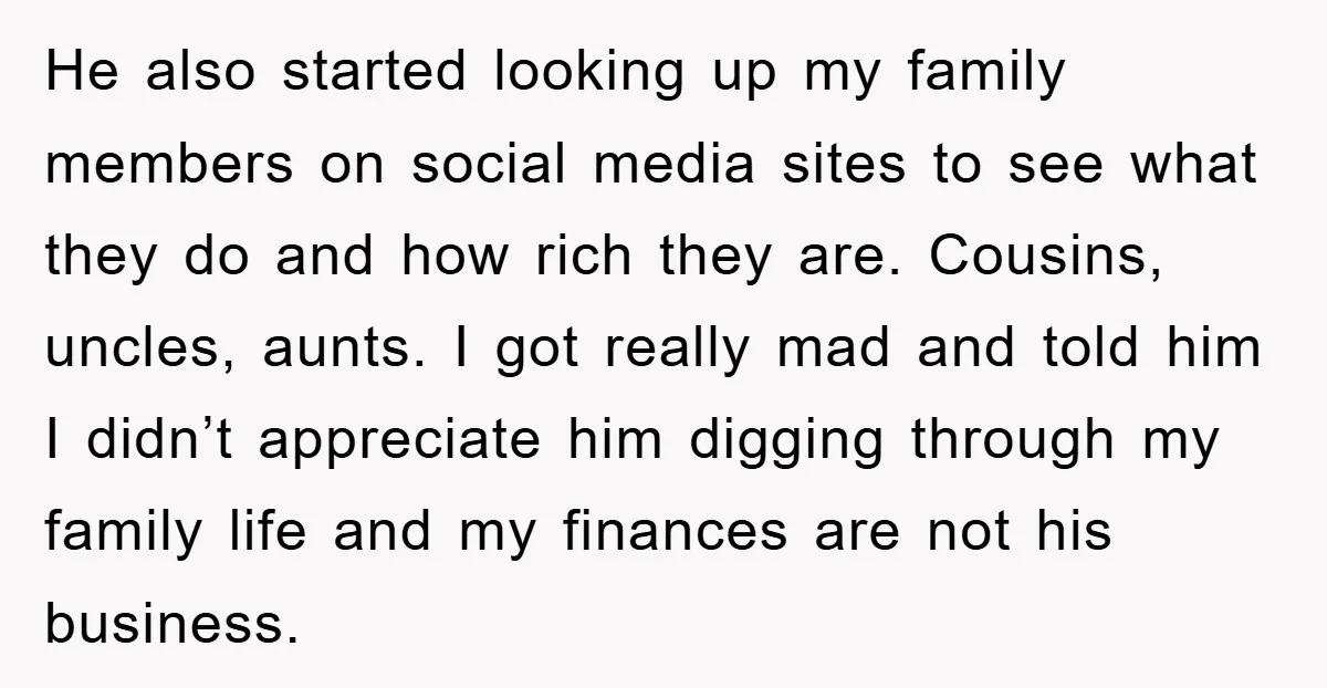 He also started looking up my family members on social media sites to see what they do and how rich they are. Cousins, uncles, aunts. I got really mad and...