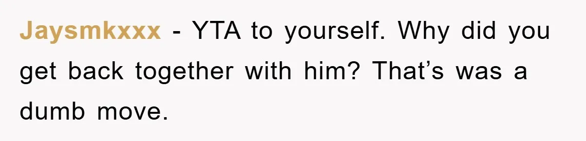 Jaysmkxxx − YTA to yourself. Why did you get back together with him? That’s was a dumb move.