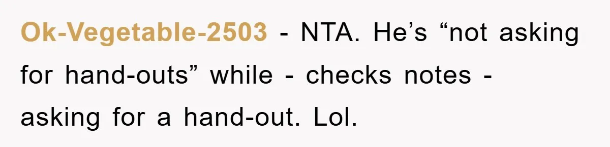 Ok-Vegetable-2503 − NTA. He’s “not asking for hand-outs” while - checks notes - asking for a hand-out. Lol.