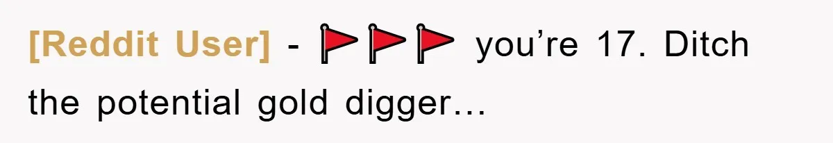 [Reddit User] − 🚩🚩🚩 you’re 17. Ditch the potential gold digger…
