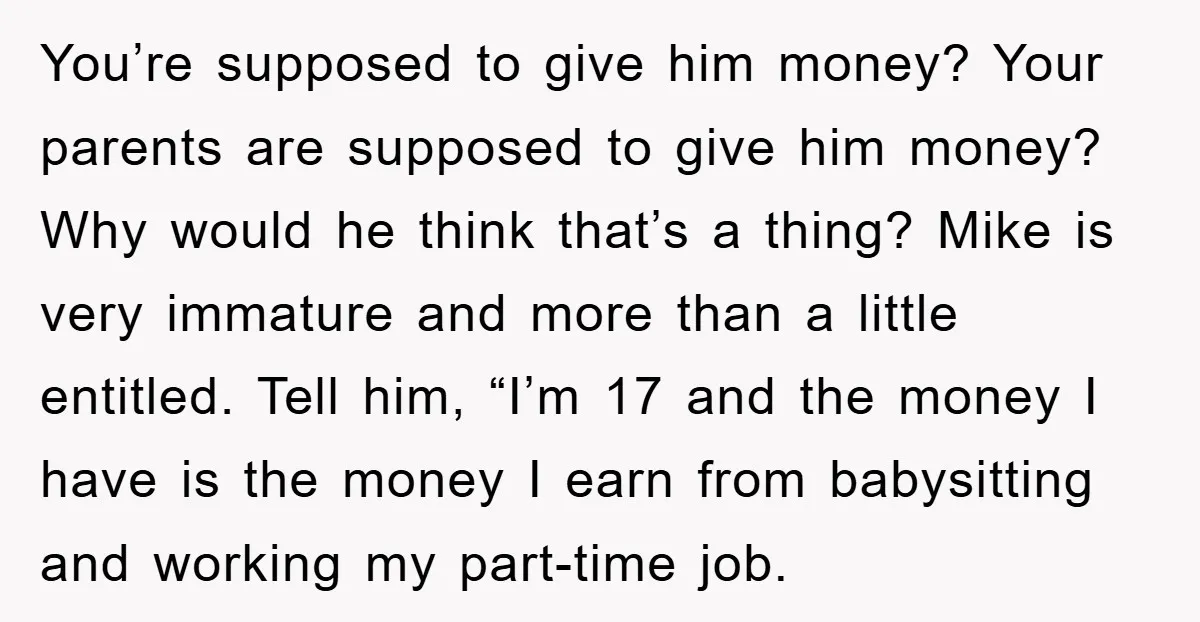 You’re supposed to give him money? Your parents are supposed to give him money? Why would he think that’s a thing? Mike is very immature and more than a little...