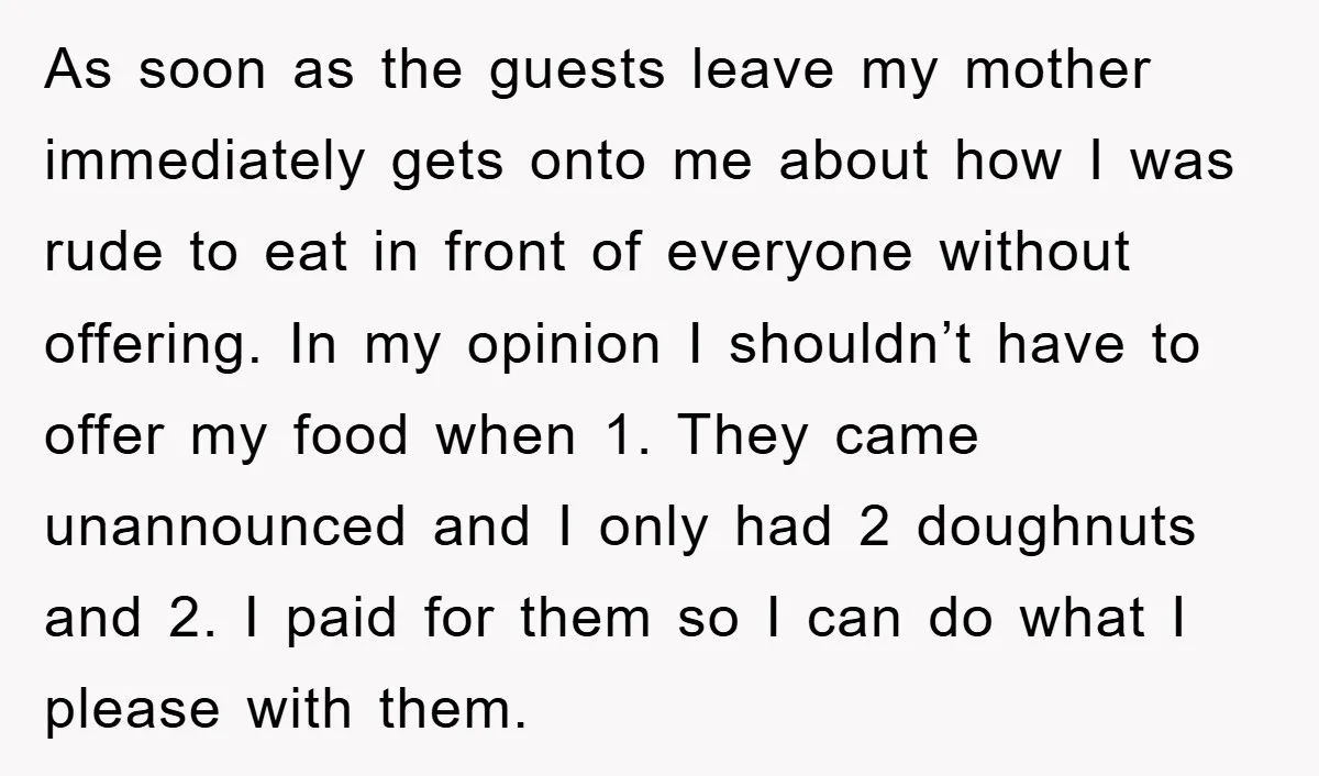 As soon as the guests leave my mother immediately gets onto me about how I was rude to eat in front of everyone without offering. In my opinion I shouldn’t...