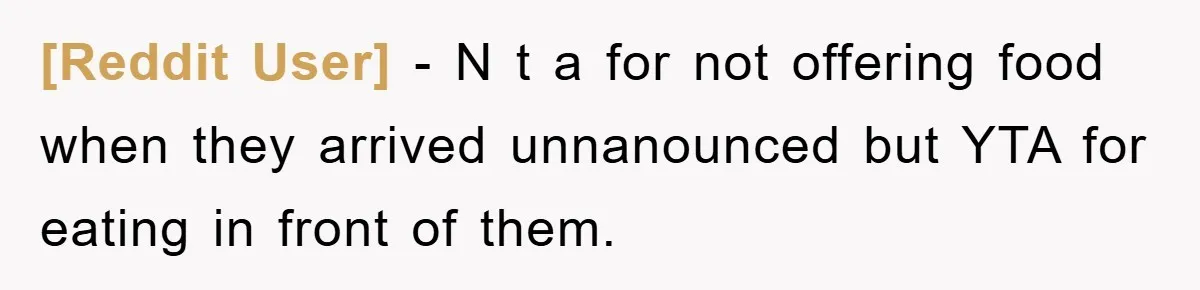[Reddit User] − N t a for not offering food when they arrived unnanounced but YTA for eating in front of them.