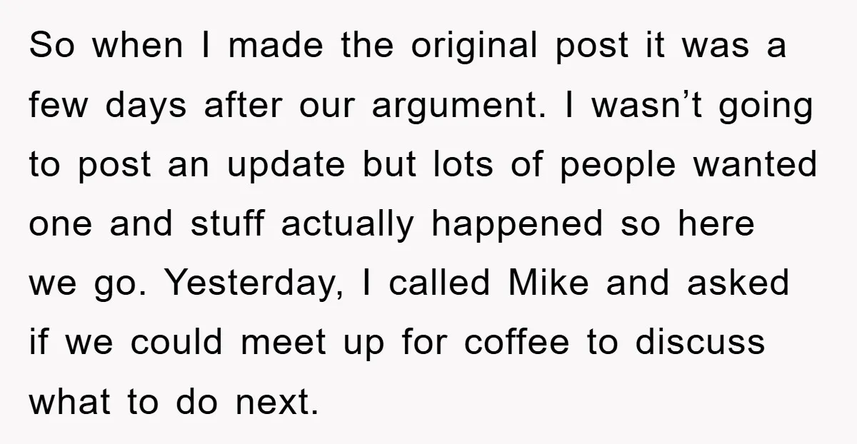 So when I made the original post it was a few days after our argument. I wasn’t going to post an update but lots of people wanted one and stuff...