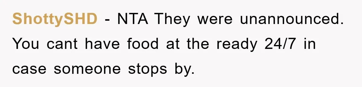 ShottySHD − NTA They were unannounced. You cant have food at the ready 24/7 in case someone stops by.