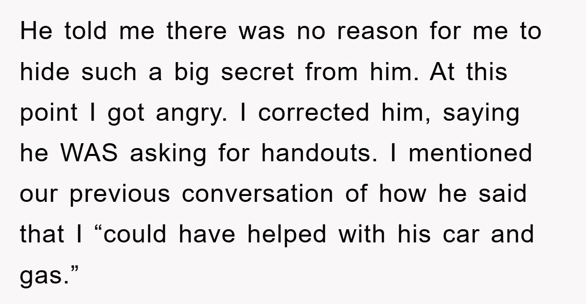 He told me there was no reason for me to hide such a big secret from him. At this point I got angry. I corrected him, saying he WAS asking...