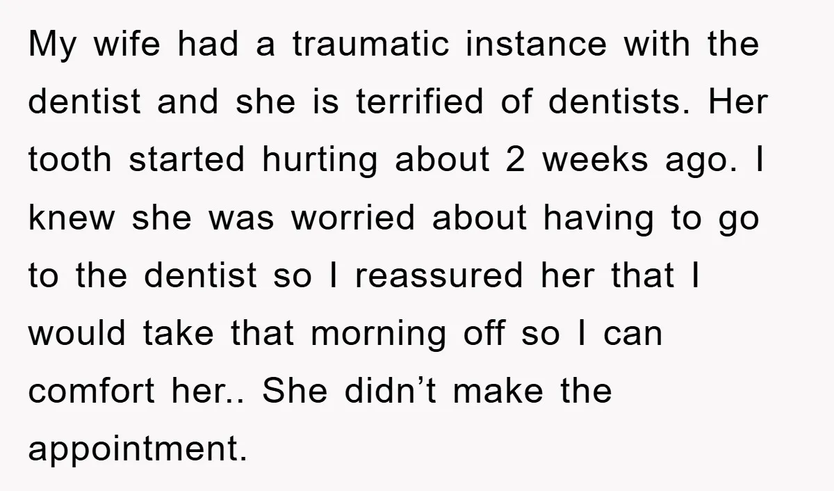 My wife had a traumatic instance with the dentist and she is terrified of dentists. Her tooth started hurting about 2 weeks ago. I knew she was worried about having...