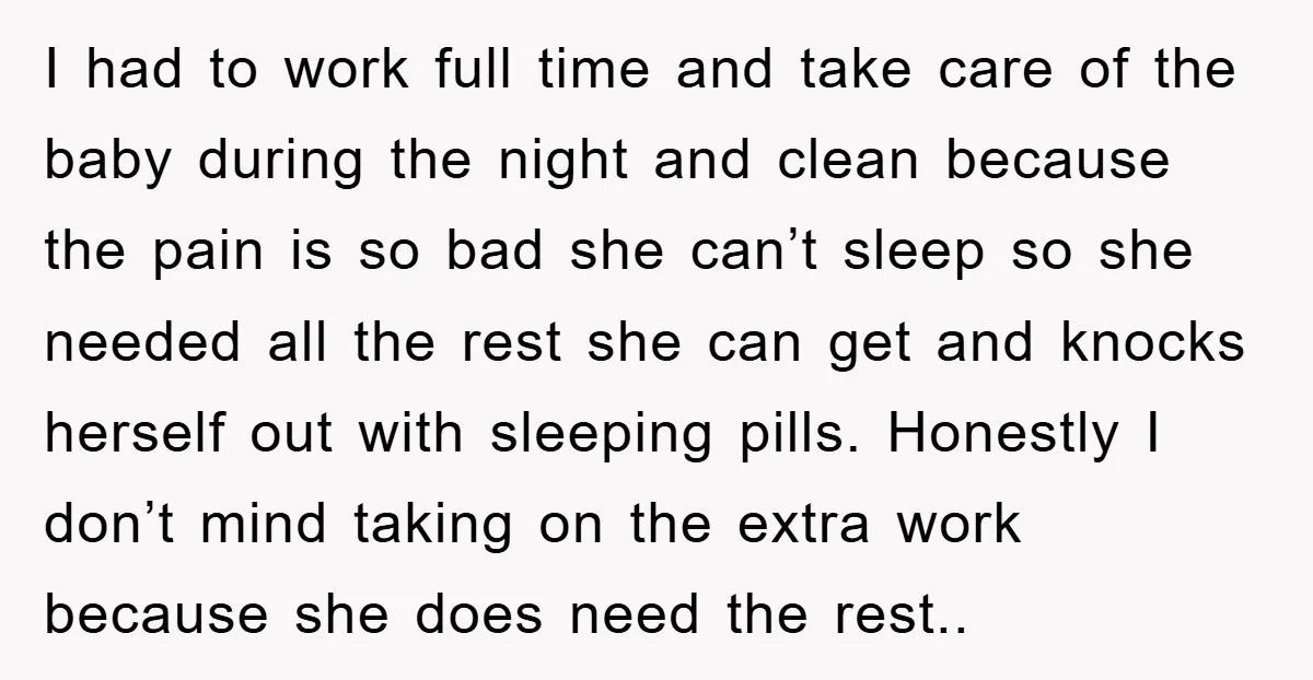 I had to work full time and take care of the baby during the night and clean because the pain is so bad she can’t sleep so she needed all...