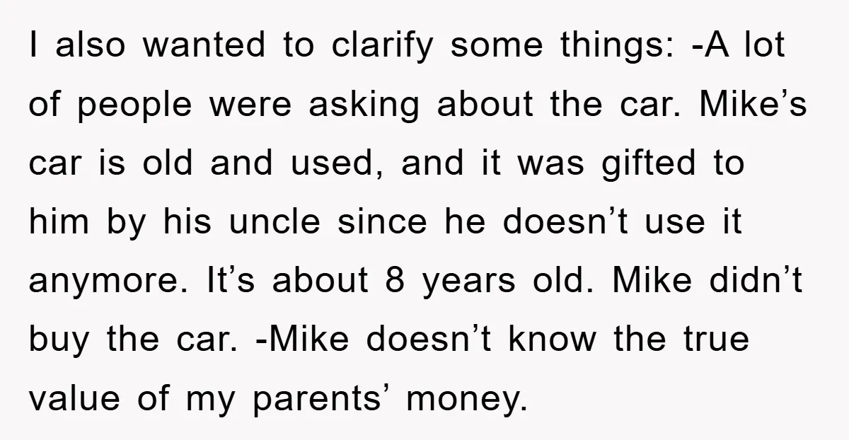 I also wanted to clarify some things: -A lot of people were asking about the car. Mike’s car is old and used, and it was gifted to him by his...