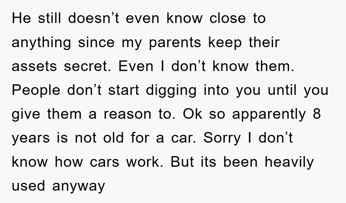He still doesn’t even know close to anything since my parents keep their assets secret. Even I don’t know them. People don’t start digging into you until you give them...