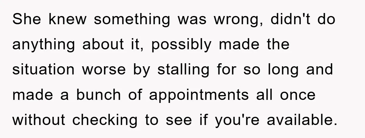 She knew something was wrong, didn't do anything about it, possibly made the situation worse by stalling for so long and made a bunch of appointments all once without checking...
