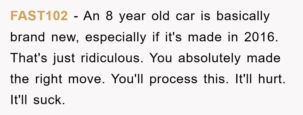 FAST102 − An 8 year old car is basically brand new, especially if it's made in 2016. That's just ridiculous. You absolutely made the right move. You'll process this. It'll...