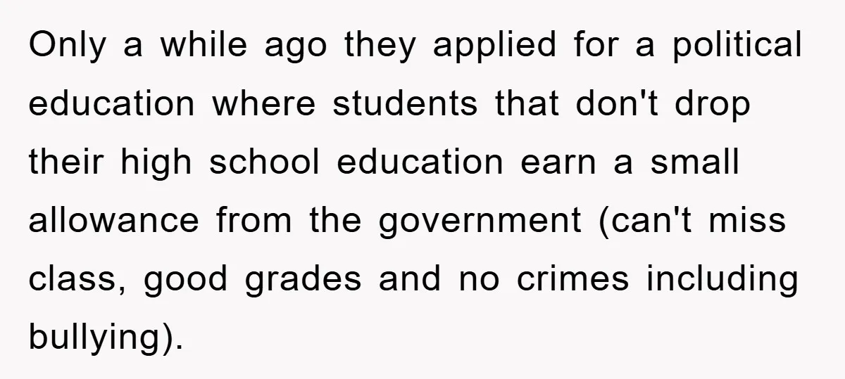 Only a while ago they applied for a political education where students that don't drop their high school education earn a small allowance from the government (can't miss class, good...