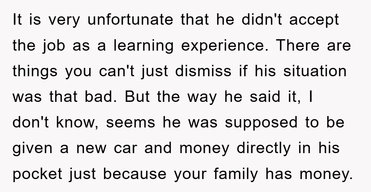 It is very unfortunate that he didn't accept the job as a learning experience. There are things you can't just dismiss if his situation was that bad. But the way...