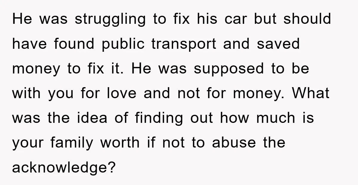 He was struggling to fix his car but should have found public transport and saved money to fix it. He was supposed to be with you for love and not...