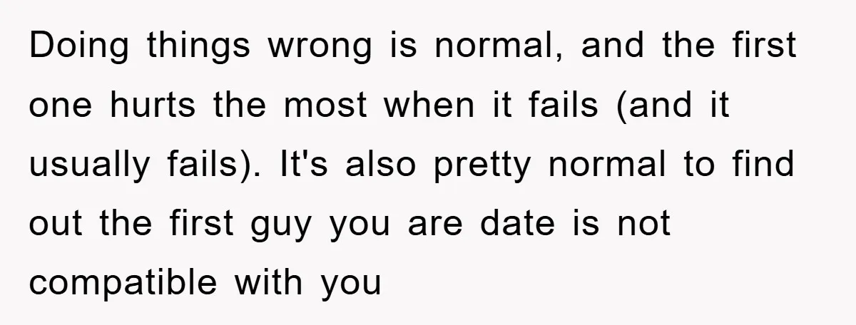 Doing things wrong is normal, and the first one hurts the most when it fails (and it usually fails). It's also pretty normal to find out the first guy you...