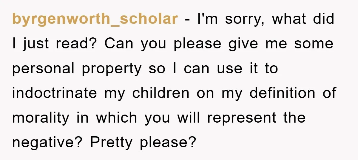 byrgenworth_scholar - I'm sorry, what did I just read? Can you please give me some personal property so I can use it to indoctrinate my children on my definition of...