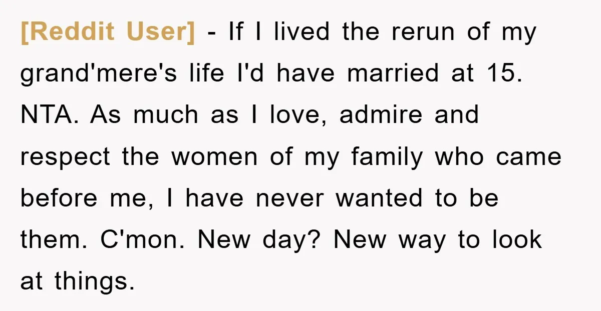 [Reddit User] − If I lived the rerun of my grand'mere's life I'd have married at 15. NTA. As much as I love, admire and respect the women of my...