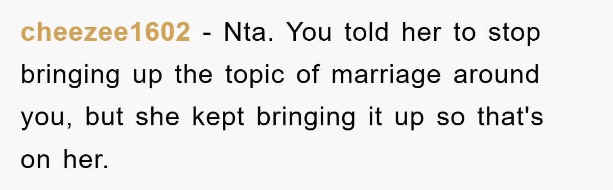 cheezee1602 − Nta. You told her to stop bringing up the topic of marriage around you, but she kept bringing it up so that's on her.