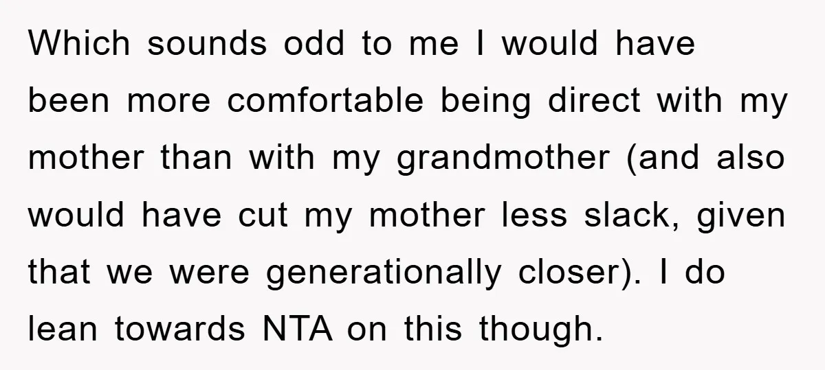 Which sounds odd to me I would have been more comfortable being direct with my mother than with my grandmother (and also would have cut my mother less slack, given...
