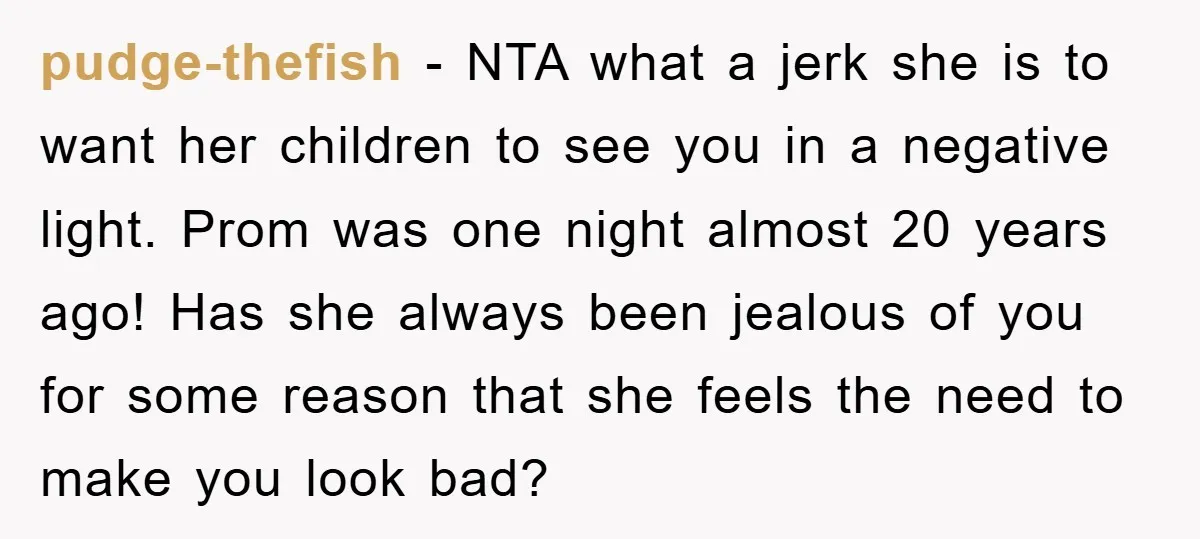 pudge-thefish - NTA what a jerk she is to want her children to see you in a negative light. Prom was one night almost 20 years ago! Has she always...