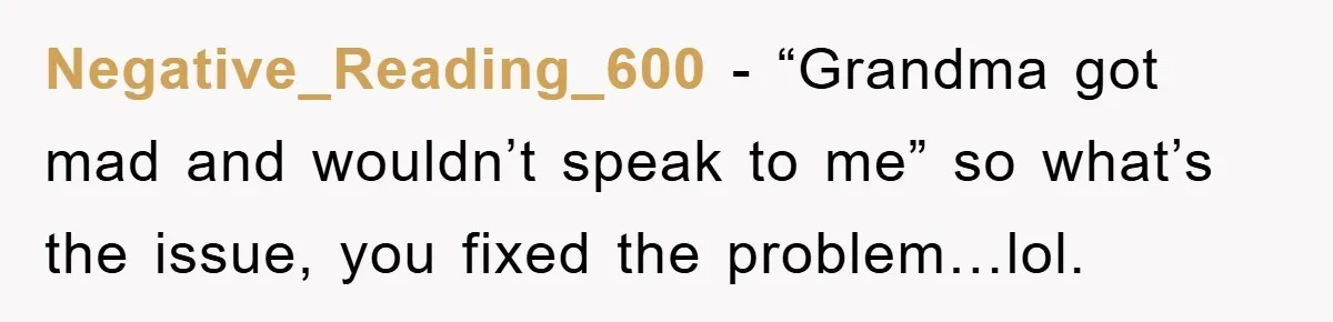 Negative_Reading_600 − “Grandma got mad and wouldn’t speak to me” so what’s the issue, you fixed the problem…lol.