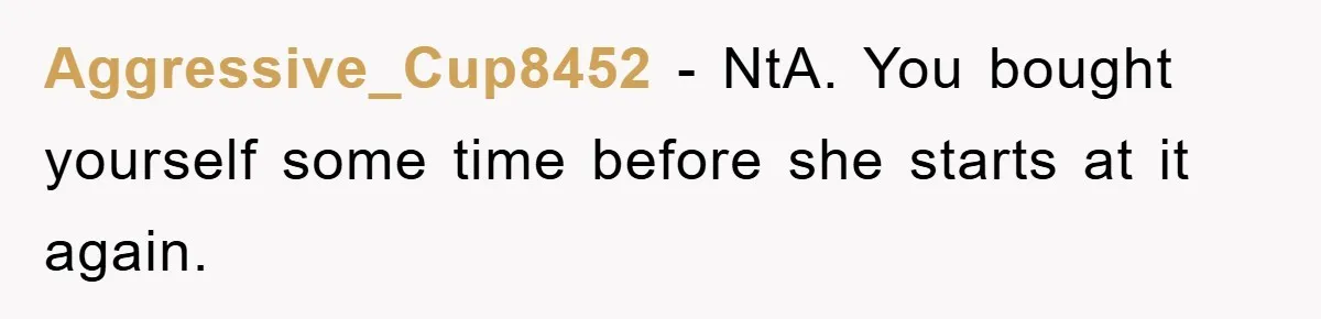 Aggressive_Cup8452 − NtA. You bought yourself some time before she starts at it again.