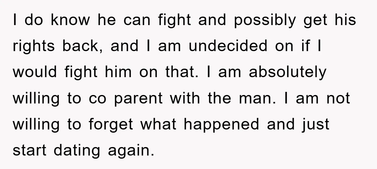 I do know he can fight and possibly get his rights back, and I am undecided on if I would fight him on that. I am absolutely willing to co...