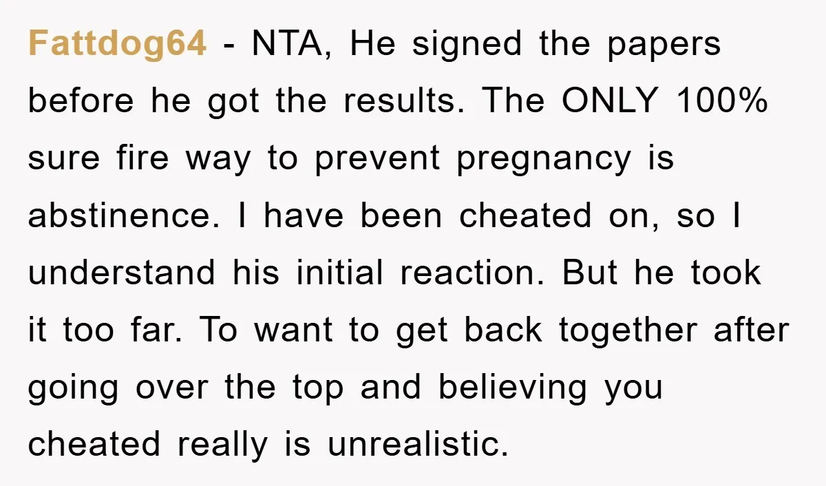 Fattdog64 − NTA, He signed the papers before he got the results. The ONLY 100% sure fire way to prevent pregnancy is abstinence. I have been cheated on, so I...