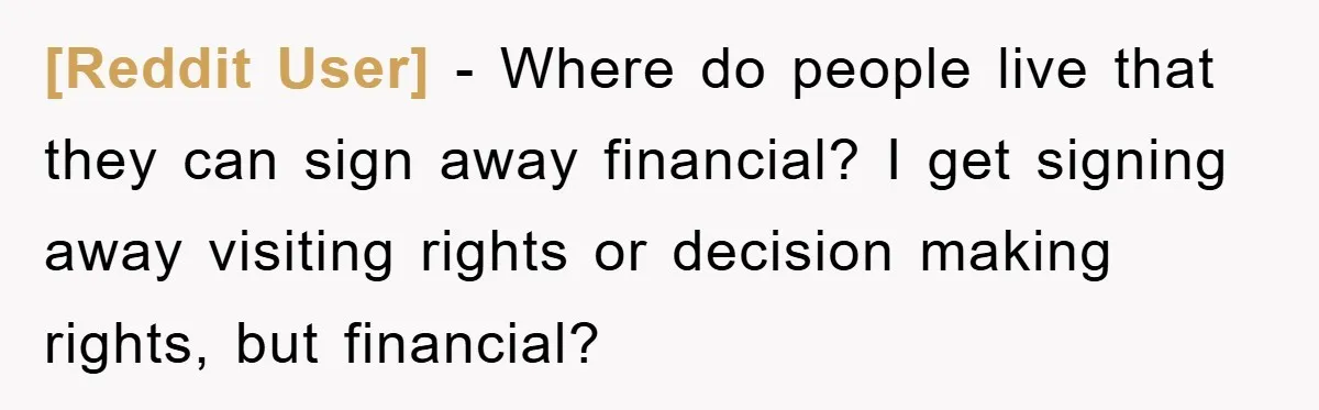 [Reddit User] − Where do people live that they can sign away financial? I get signing away visiting rights or decision making rights, but financial?