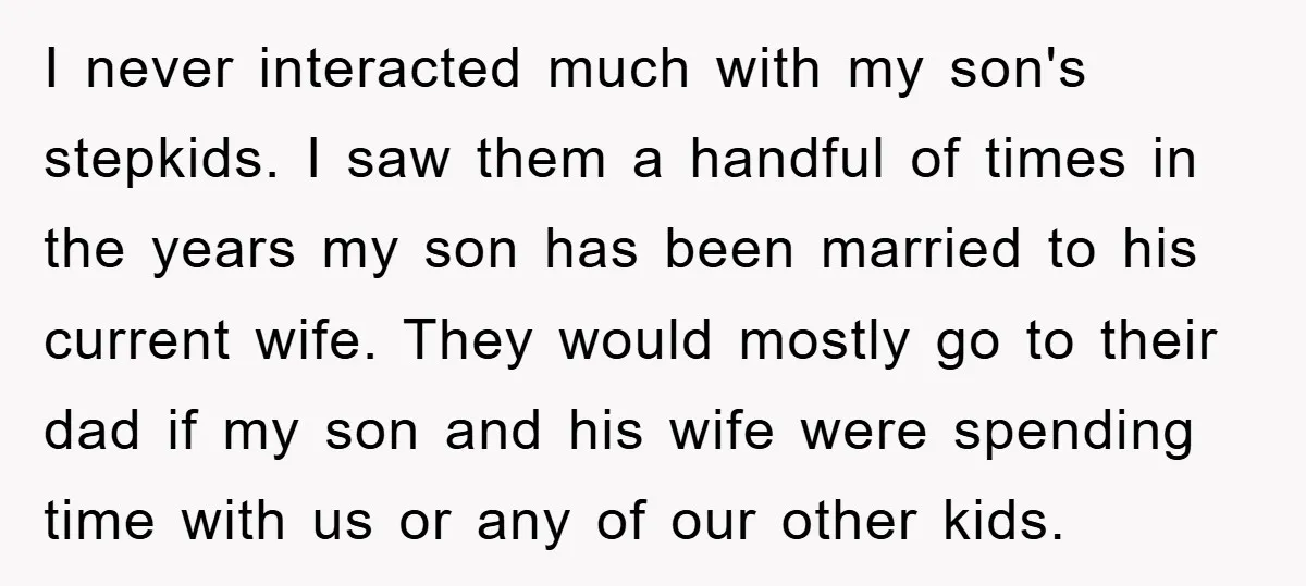 I never interacted much with my son's stepkids. I saw them a handful of times in the years my son has been married to his current wife. They would mostly...