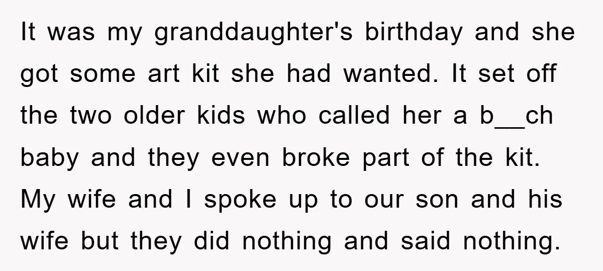 It was my granddaughter's birthday and she got some art kit she had wanted. It set off the two older kids who called her a b__ch baby and they even...
