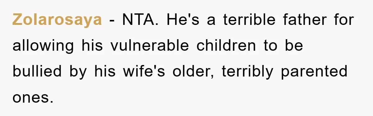 Zolarosaya − NTA. He's a terrible father for allowing his vulnerable children to be bullied by his wife's older, terribly parented ones.