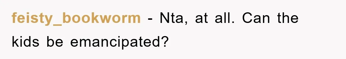 feisty_bookworm − Nta, at all. Can the kids be emancipated?