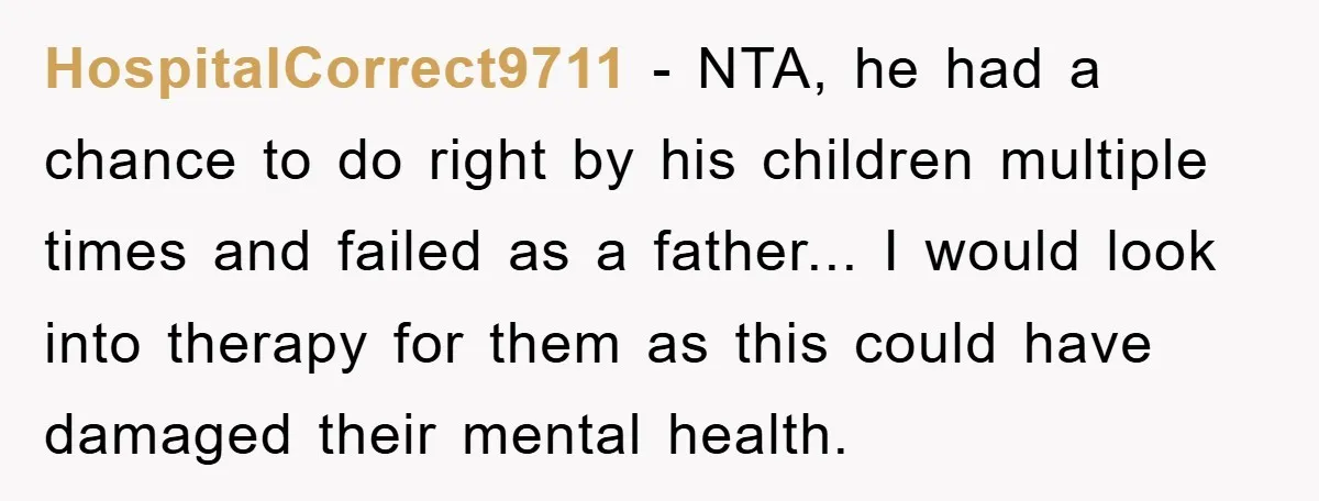 HospitalCorrect9711 − NTA, he had a chance to do right by his children multiple times and failed as a father... I would look into therapy for them as this could...