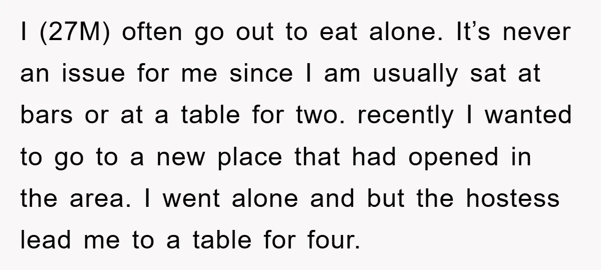 I (27M) often go out to eat alone. It’s never an issue for me since I am usually sat at bars or at a table for two. recently I wanted...