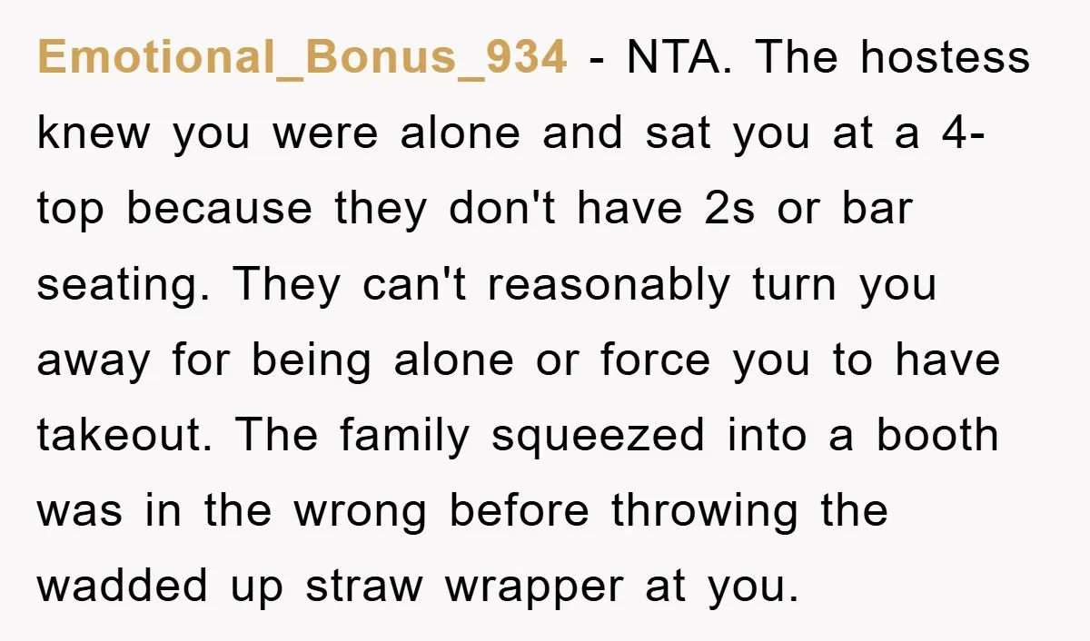 Emotional_Bonus_934 − NTA. The hostess knew you were alone and sat you at a 4-top because they don't have 2s or bar seating. They can't reasonably turn you away for...