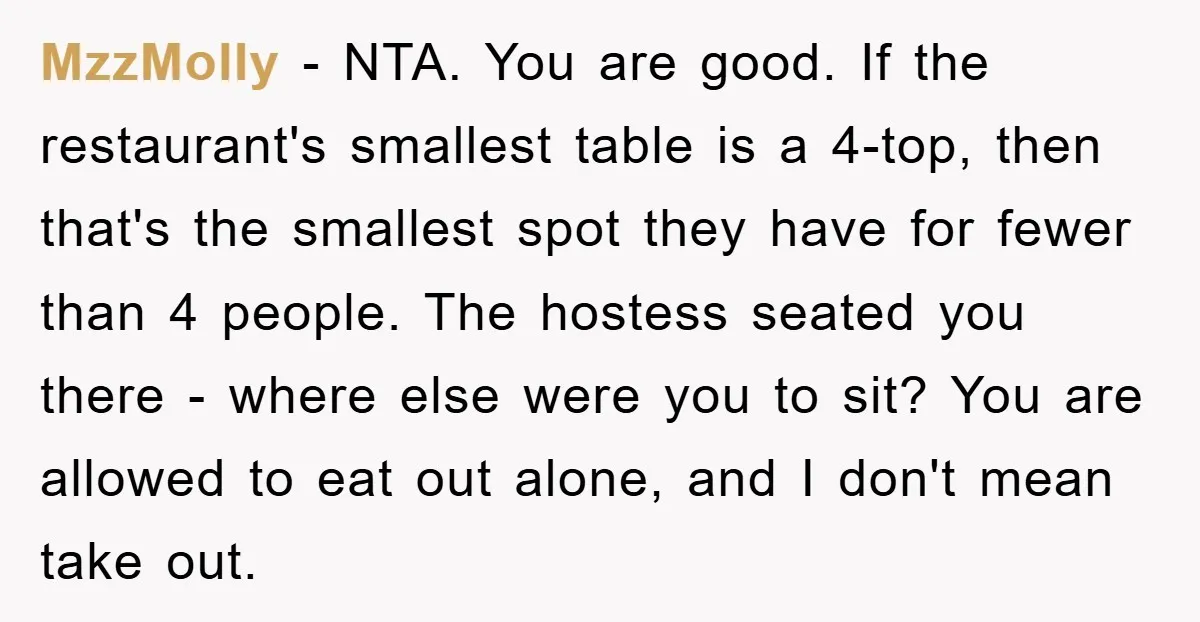 MzzMolly − NTA. You are good. If the restaurant's smallest table is a 4-top, then that's the smallest spot they have for fewer than 4 people. The hostess seated you...