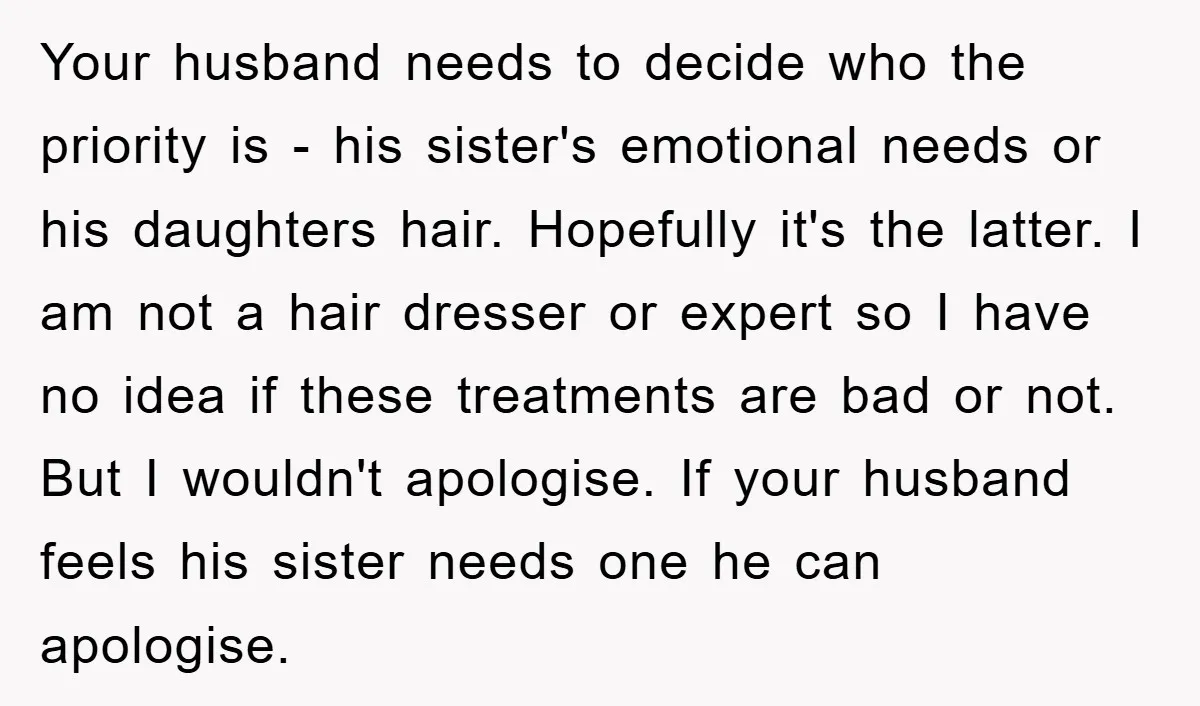 Your husband needs to decide who the priority is - his sister's emotional needs or his daughters hair. Hopefully it's the latter. I am not a hair dresser or expert...