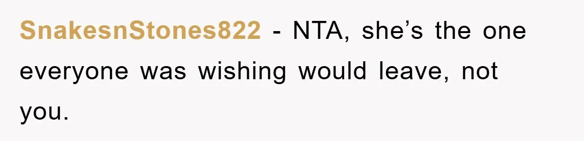 SnakesnStones822 − NTA, she’s the one everyone was wishing would leave, not you.
