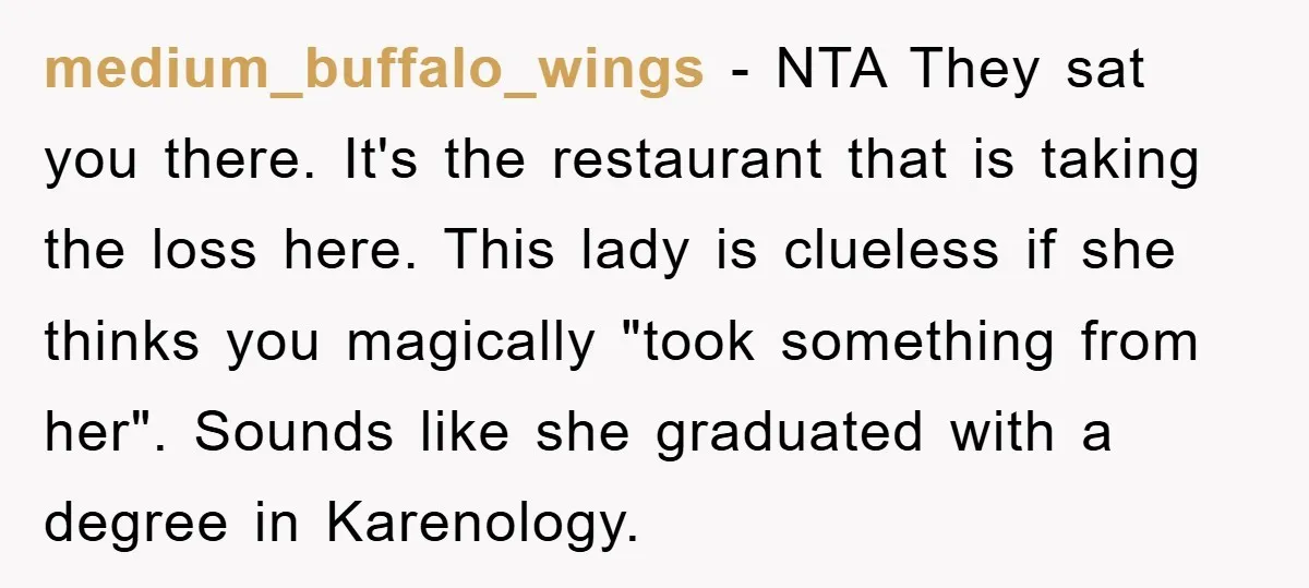medium_buffalo_wings − NTA They sat you there. It's the restaurant that is taking the loss here. This lady is clueless if she thinks you magically "took something from her". Sounds...