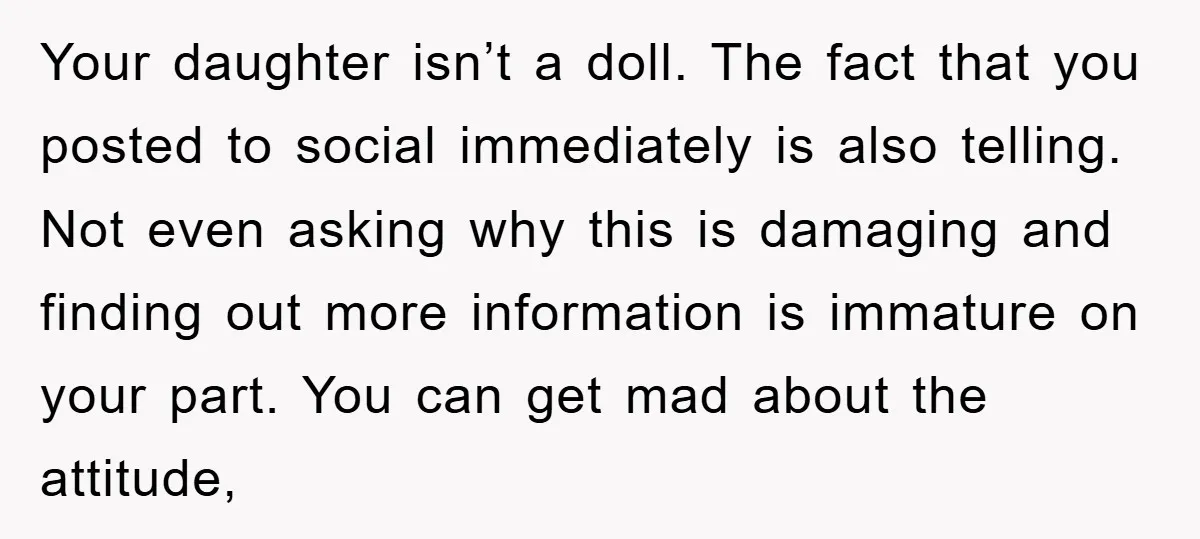 Your daughter isn’t a doll. The fact that you posted to social immediately is also telling. Not even asking why this is damaging and finding out more information is immature...