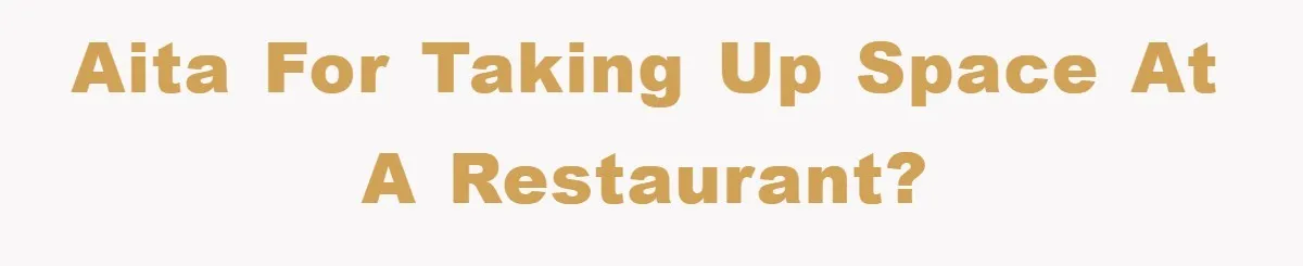 AITA For taking up space at a restaurant?