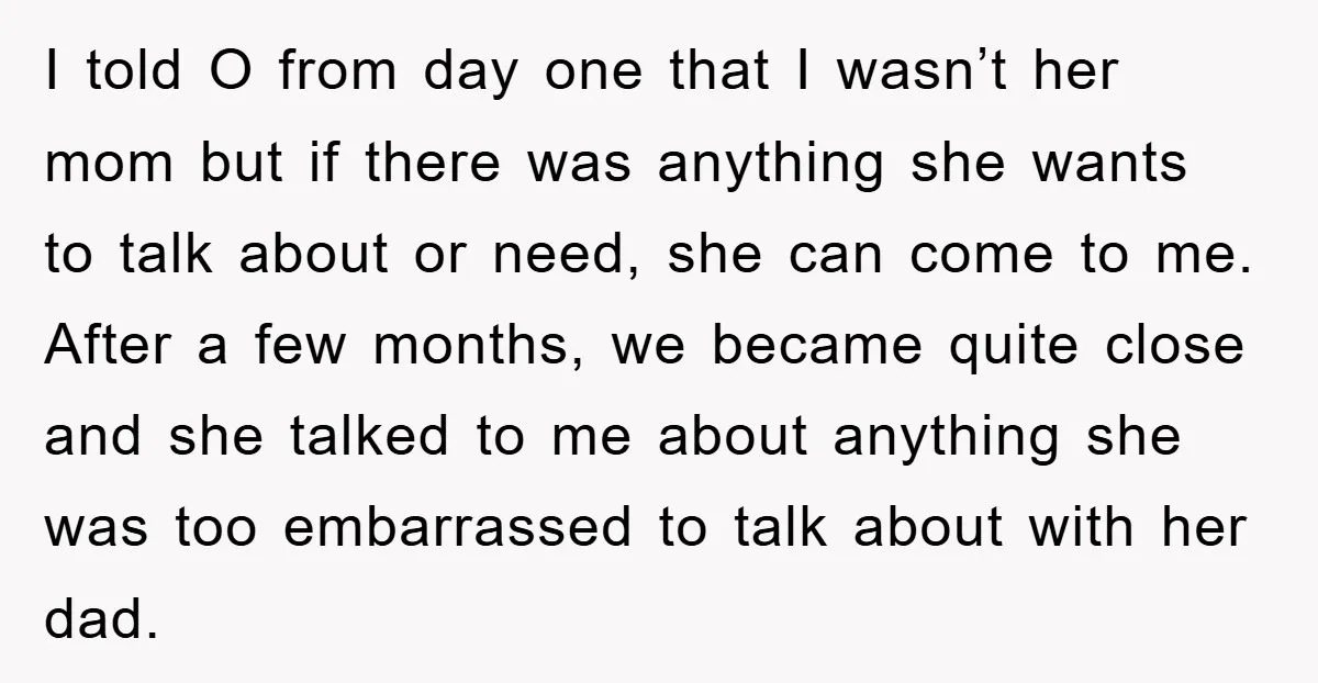 I told O from day one that I wasn’t her mom but if there was anything she wants to talk about or need, she can come to me. After a...