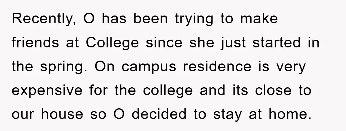 Recently, O has been trying to make friends at College since she just started in the spring. On campus residence is very expensive for the college and its close to...