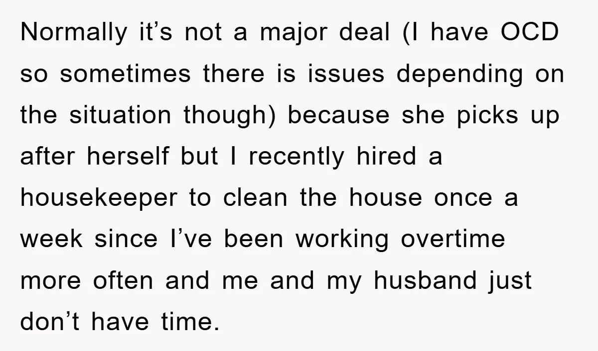 Normally it’s not a major deal (I have OCD so sometimes there is issues depending on the situation though) because she picks up after herself but I recently hired a...